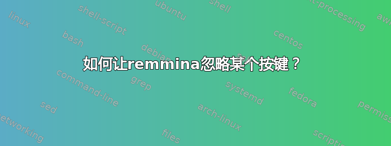 如何让remmina忽略某个按键？