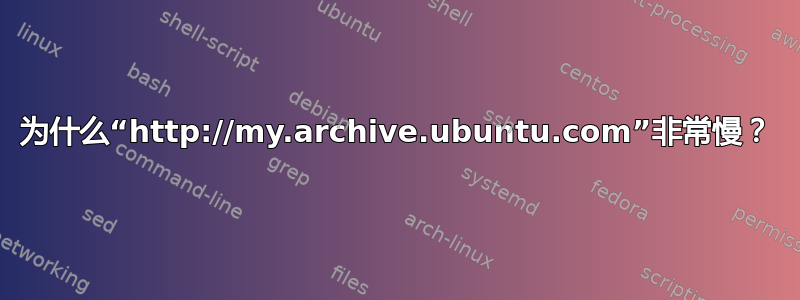 为什么“http://my.archive.ubuntu.com”非常慢？