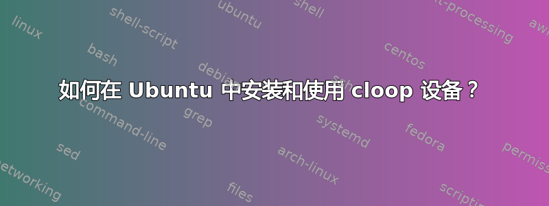 如何在 Ubuntu 中安装和使用 cloop 设备？