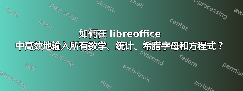 如何在 libreoffice 中高效地输入所有数学、统计、希腊字母和方程式？