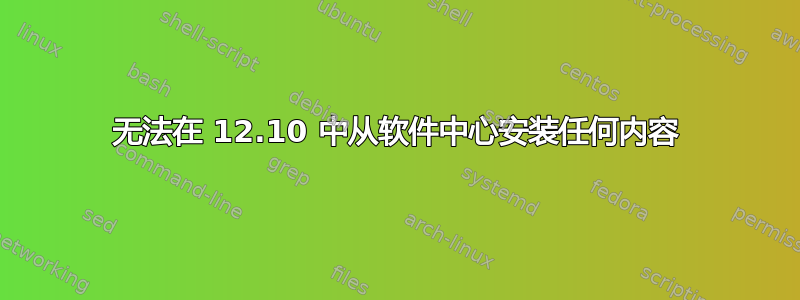 无法在 12.10 中从软件中心安装任何内容