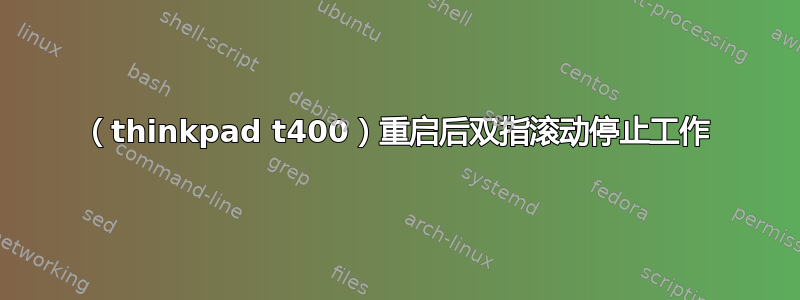 （thinkpad t400）重启后双指滚动停止工作