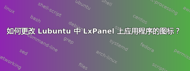 如何更改 Lubuntu 中 LxPanel 上应用程序的图标？