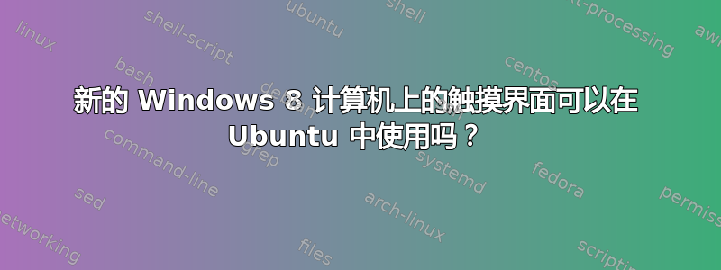 新的 Windows 8 计算机上的触摸界面可以在 Ubuntu 中使用吗？