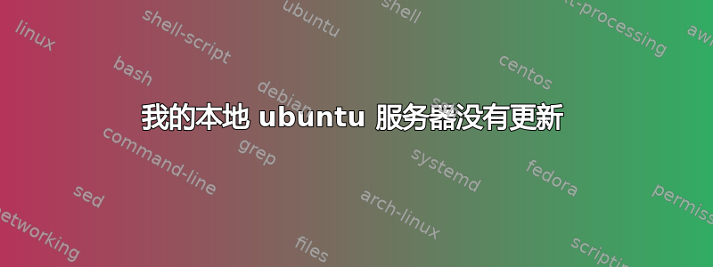 我的本地 ubuntu 服务器没有更新