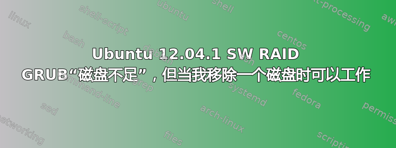 Ubuntu 12.04.1 SW RAID GRUB“磁盘不足”，但当我移除一个磁盘时可以工作