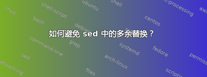 如何避免 sed 中的多余替换？