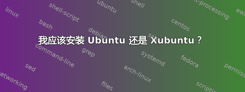 我应该安装 Ubuntu 还是 Xubuntu？