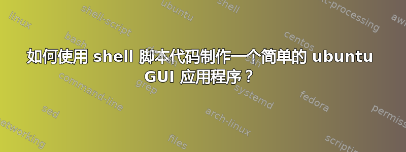 如何使用 shell 脚本代码制作一个简单的 ubuntu GUI 应用程序？