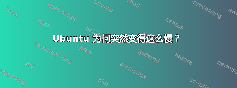 Ubuntu 为何突然变得这么慢？