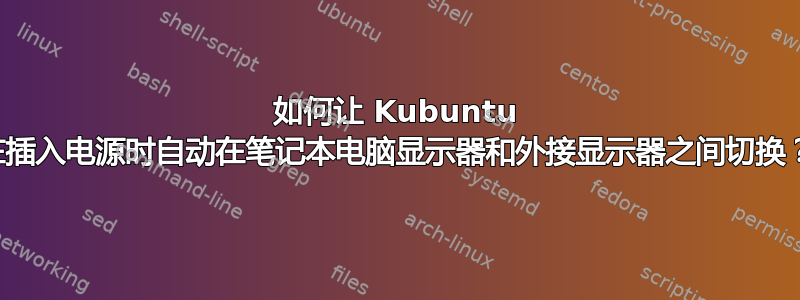 如何让 Kubuntu 在插入电源时自动在笔记本电脑显示器和外接显示器之间切换？