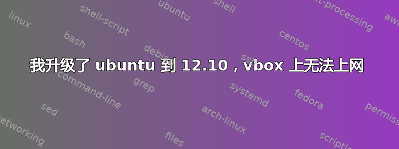 我升级了 ubuntu 到 12.10，vbox 上无法上网