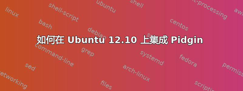 如何在 Ubuntu 12.10 上集成 Pidgin