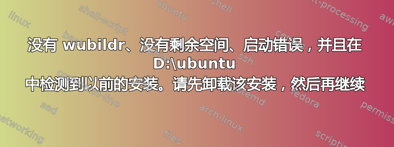 没有 wubildr、没有剩余空间、启动错误，并且在 D:\ubuntu 中检测到以前的安装。请先卸载该安装，然后再继续