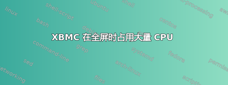 XBMC 在全屏时占用大量 CPU