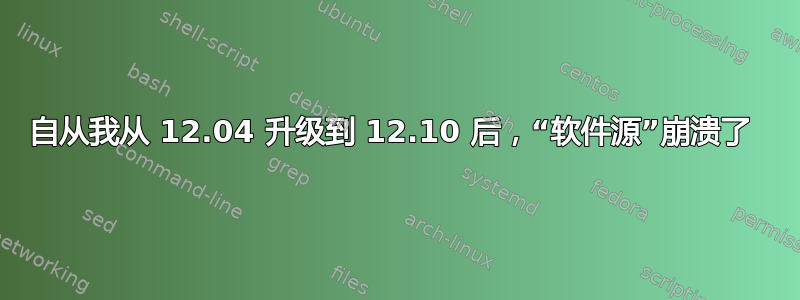 自从我从 12.04 升级到 12.10 后，“软件源”崩溃了 