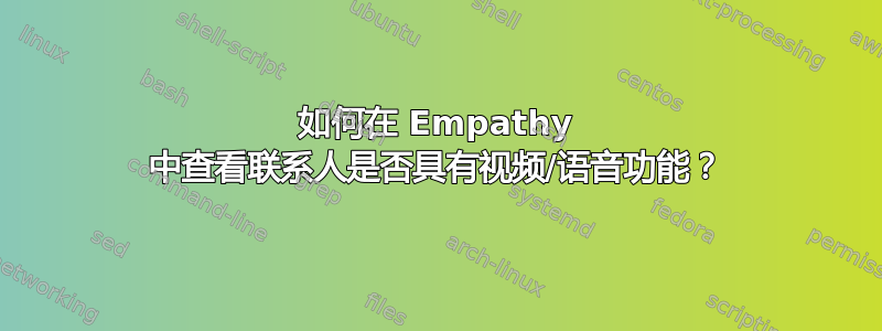 如何在 Empathy 中查看联系人是否具有视频/语音功能？