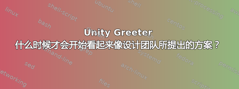 Unity Greeter 什么时候才会开始看起来像设计团队所提出的方案？