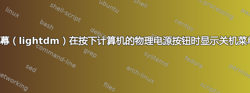 如何让12.04的登录屏幕（lightdm）在按下计算机的物理电源按钮时显示关机菜单，就像10.04一样？