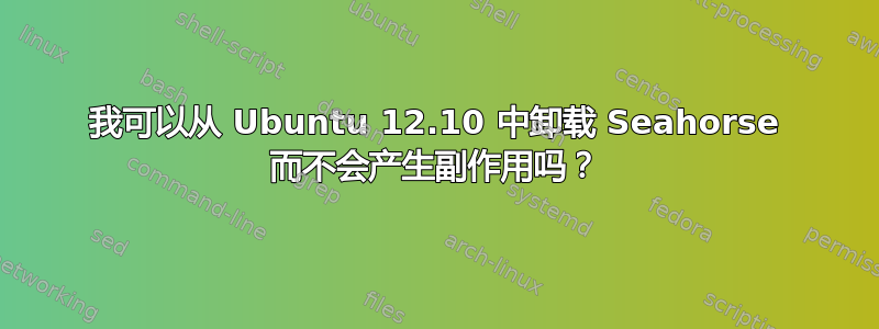 我可以从 Ubuntu 12.10 中卸载 Seahorse 而不会产生副作用吗？