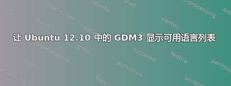 让 Ubuntu 12.10 中的 GDM3 显示可用语言列表