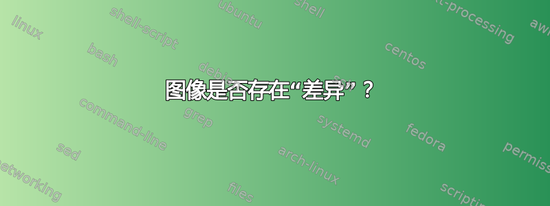 图像是否存在“差异”？