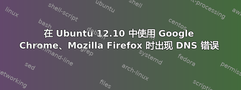 在 Ubuntu 12.10 中使用 Google Chrome、Mozilla Firefox 时出现 DNS 错误