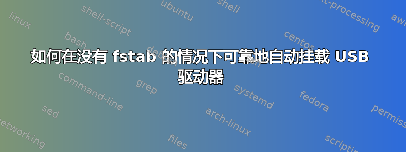 如何在没有 fstab 的情况下可靠地自动挂载 USB 驱动器