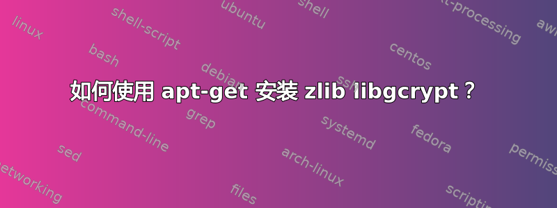 如何使用 apt-get 安装 zlib libgcrypt？