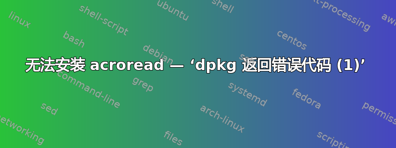 无法安装 acroread — ‘dpkg 返回错误代码 (1)’