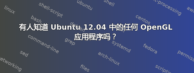 有人知道 Ubuntu 12.04 中的任何 OpenGL 应用程序吗？