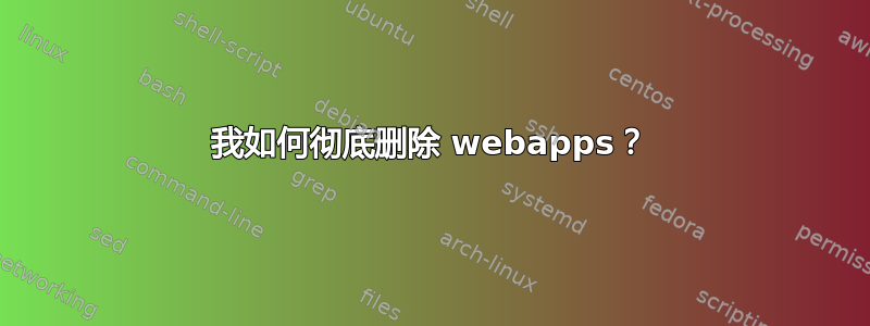 我如何彻底删除 webapps？