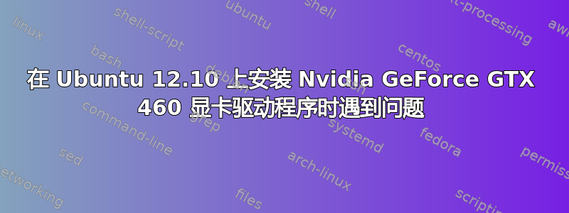 在 Ubuntu 12.10 上安装 Nvidia GeForce GTX 460 显卡驱动程序时遇到问题