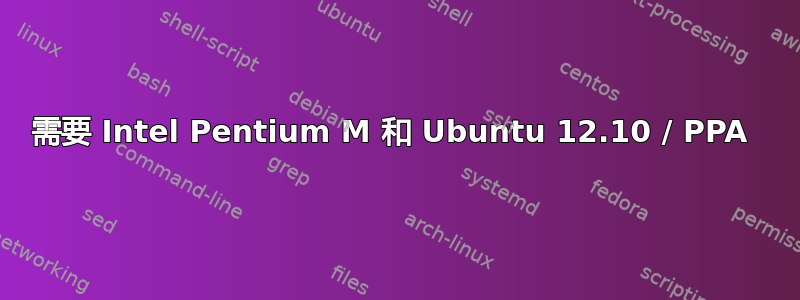 需要 Intel Pentium M 和 Ubuntu 12.10 / PPA 