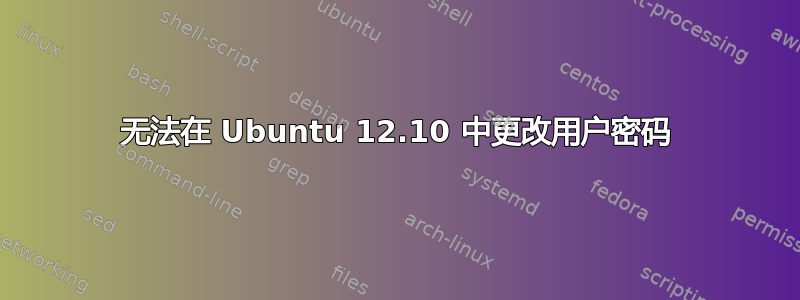 无法在 Ubuntu 12.10 中更改用户密码