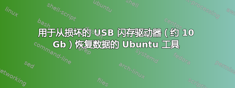 用于从损坏的 USB 闪存驱动器（约 10 Gb）恢复数据的 Ubuntu 工具