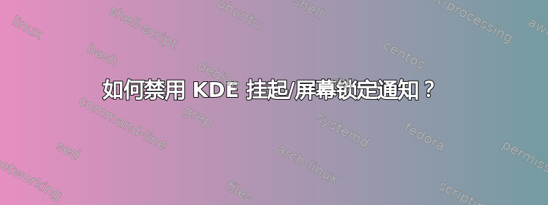 如何禁用 KDE 挂起/屏幕锁定通知？