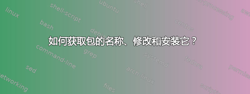 如何获取包的名称、修改和安装它？