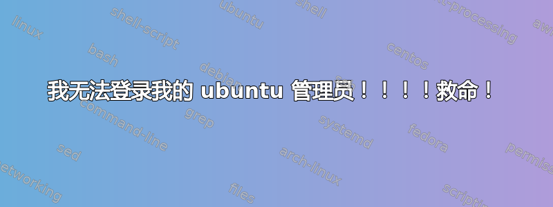 我无法登录我的 ubuntu 管理员！！！！救命！