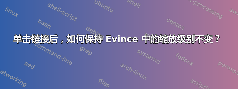 单击链接后，如何保持 Evince 中的缩放级别不变？