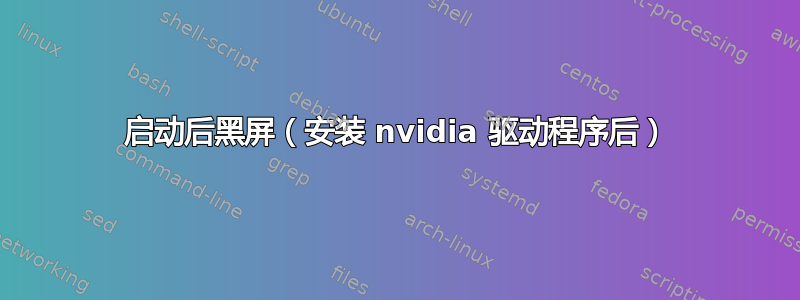 启动后黑屏（安装 nvidia 驱动程序后）