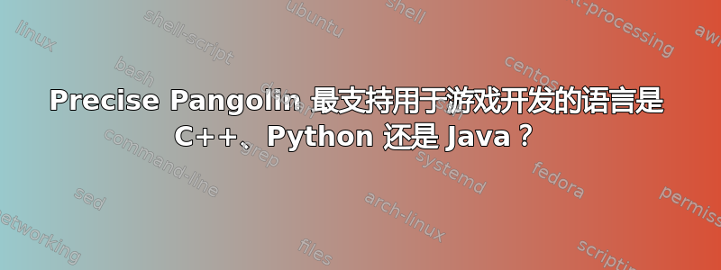 Precise Pangolin 最支持用于游戏开发的语言是 C++、Python 还是 Java？