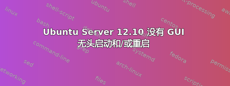 Ubuntu Server 12.10 没有 GUI 无头启动和/或重启