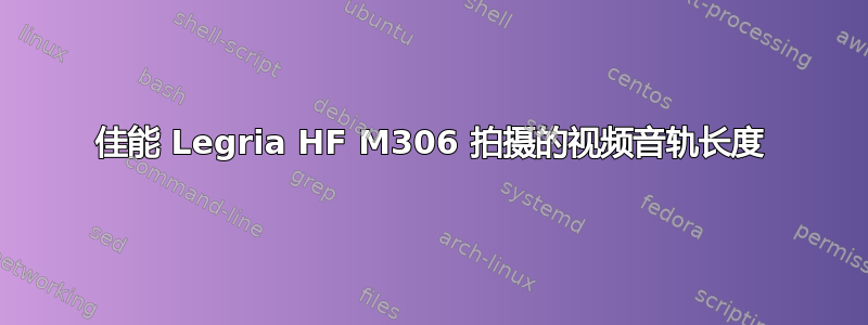 佳能 Legria HF M306 拍摄的视频音轨长度