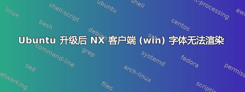 Ubuntu 升级后 NX 客户端 (win) 字体无法渲染