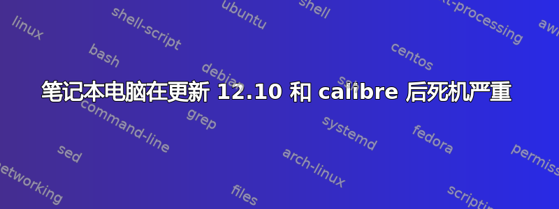 笔记本电脑在更新 12.10 和 calibre 后死机严重