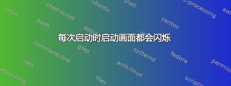 每次启动时启动画面都会闪烁