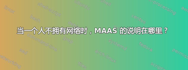 当一个人不拥有网络时，MAAS 的说明在哪里？