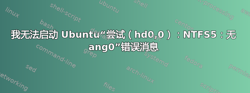 我无法启动 Ubuntu“尝试（hd0,0）：NTFS5：无 ang0”错误消息