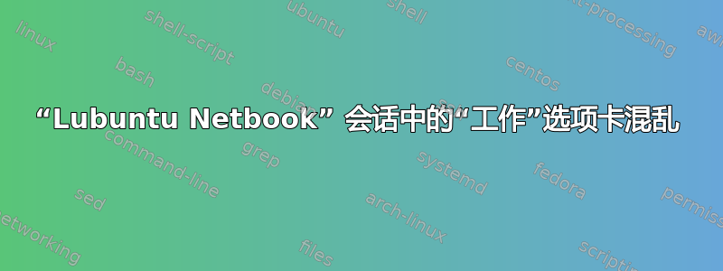 “Lubuntu Netbook” 会话中的“工作”选项卡混乱